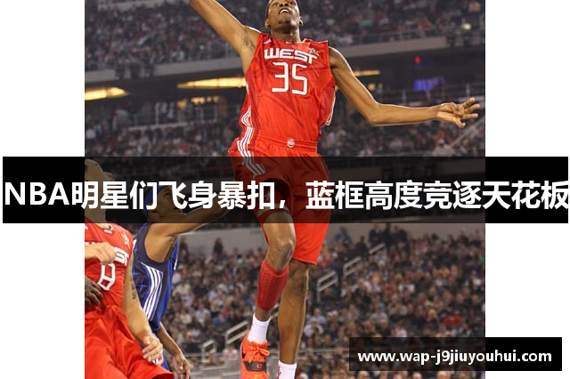 NBA明星们飞身暴扣，蓝框高度竞逐天花板