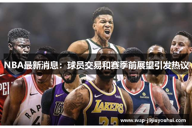 NBA最新消息：球员交易和赛季前展望引发热议