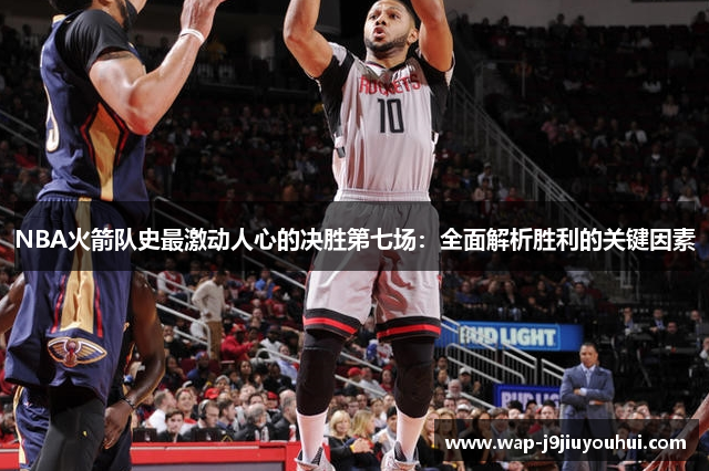 NBA火箭队史最激动人心的决胜第七场：全面解析胜利的关键因素
