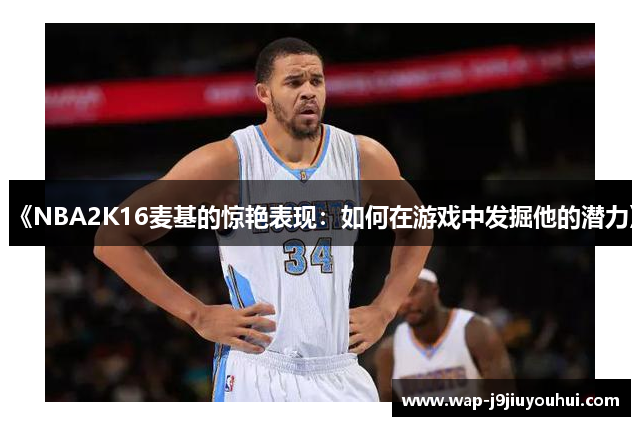 《NBA2K16麦基的惊艳表现：如何在游戏中发掘他的潜力》
