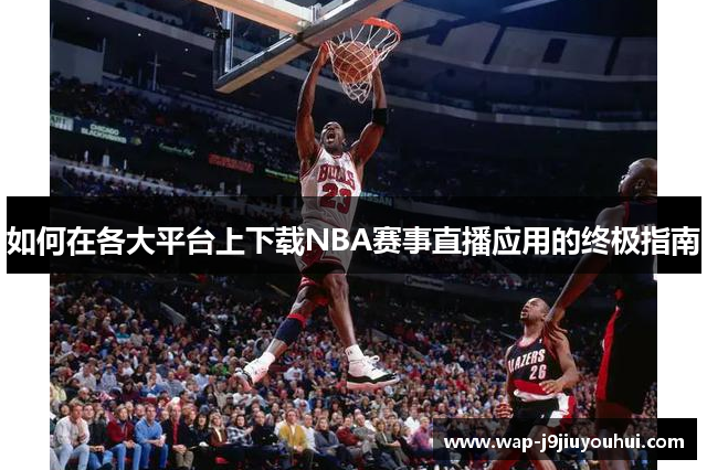 如何在各大平台上下载NBA赛事直播应用的终极指南