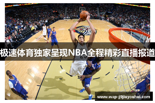 极速体育独家呈现NBA全程精彩直播报道