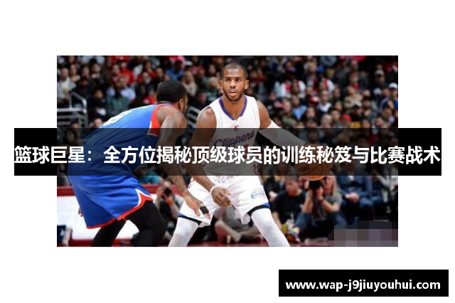 篮球巨星：全方位揭秘顶级球员的训练秘笈与比赛战术