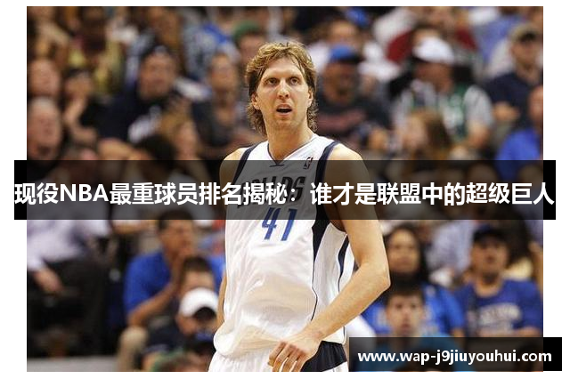 现役NBA最重球员排名揭秘：谁才是联盟中的超级巨人