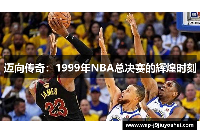 迈向传奇：1999年NBA总决赛的辉煌时刻