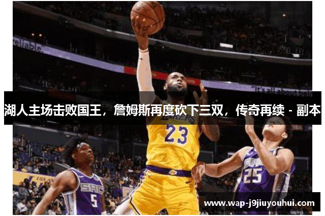 湖人主场击败国王，詹姆斯再度砍下三双，传奇再续 - 副本