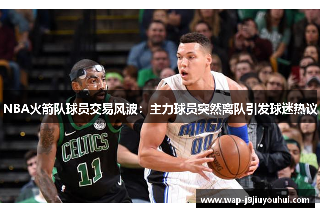 NBA火箭队球员交易风波：主力球员突然离队引发球迷热议