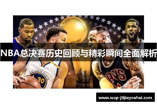 NBA总决赛历史回顾与精彩瞬间全面解析