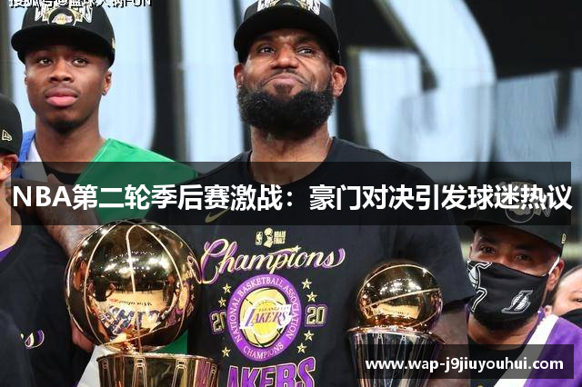 NBA第二轮季后赛激战：豪门对决引发球迷热议