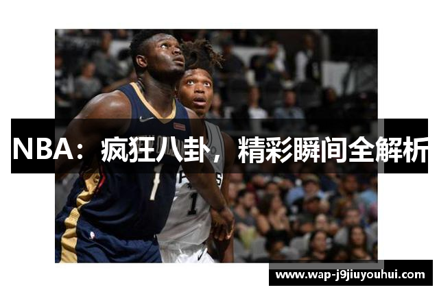 NBA：疯狂八卦，精彩瞬间全解析