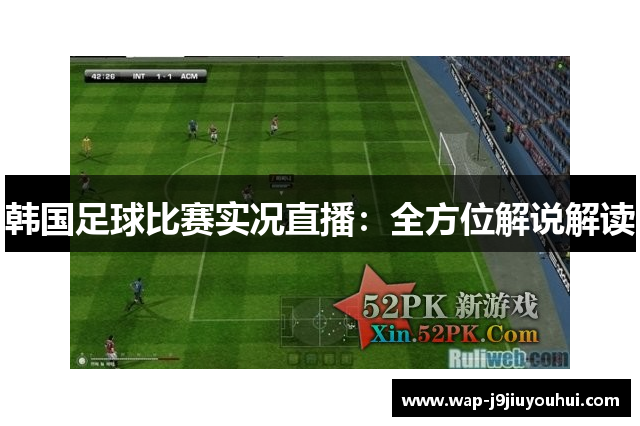 韩国足球比赛实况直播：全方位解说解读