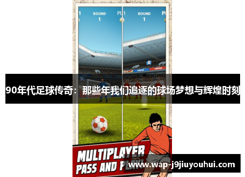 90年代足球传奇：那些年我们追逐的球场梦想与辉煌时刻