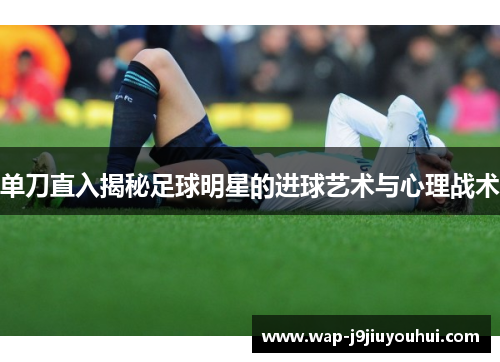 单刀直入揭秘足球明星的进球艺术与心理战术