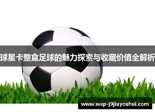 球星卡整盒足球的魅力探索与收藏价值全解析