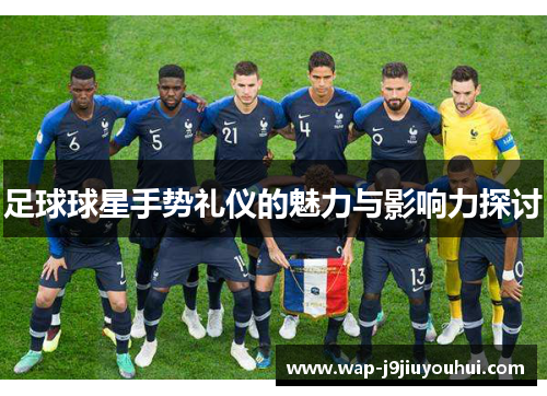 足球球星手势礼仪的魅力与影响力探讨