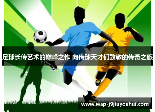足球长传艺术的巅峰之作 向传球天才们致敬的传奇之旅