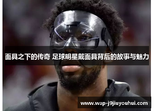 面具之下的传奇 足球明星戴面具背后的故事与魅力
