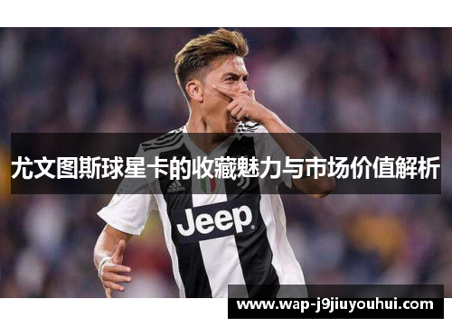 尤文图斯球星卡的收藏魅力与市场价值解析