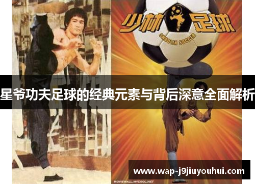 星爷功夫足球的经典元素与背后深意全面解析