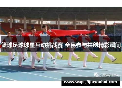 篮球足球球星互动挑战赛 全民参与共创精彩瞬间