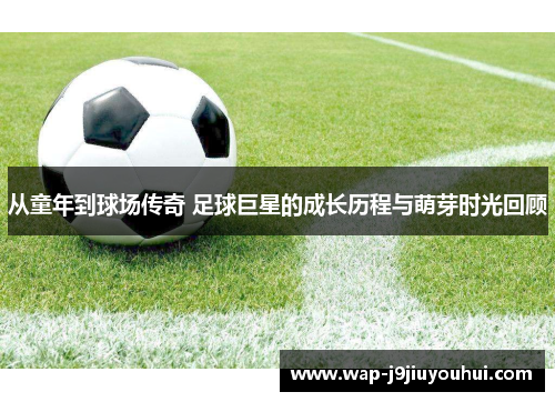 从童年到球场传奇 足球巨星的成长历程与萌芽时光回顾