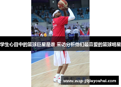 学生心目中的篮球巨星是谁 采访分析他们最喜爱的篮球明星