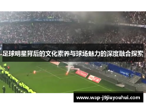 足球明星背后的文化素养与球场魅力的深度融合探索