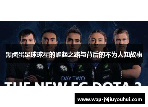 黑卤蛋足球球星的崛起之路与背后的不为人知故事