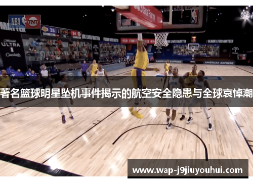 著名篮球明星坠机事件揭示的航空安全隐患与全球哀悼潮